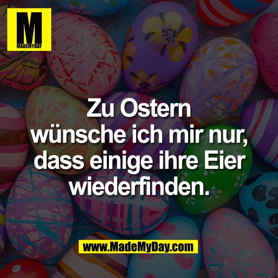 Zu Ostern<br />
wünsche ich mir nur,<br />
dass einige ihre Eier<br />
wiederfinden.