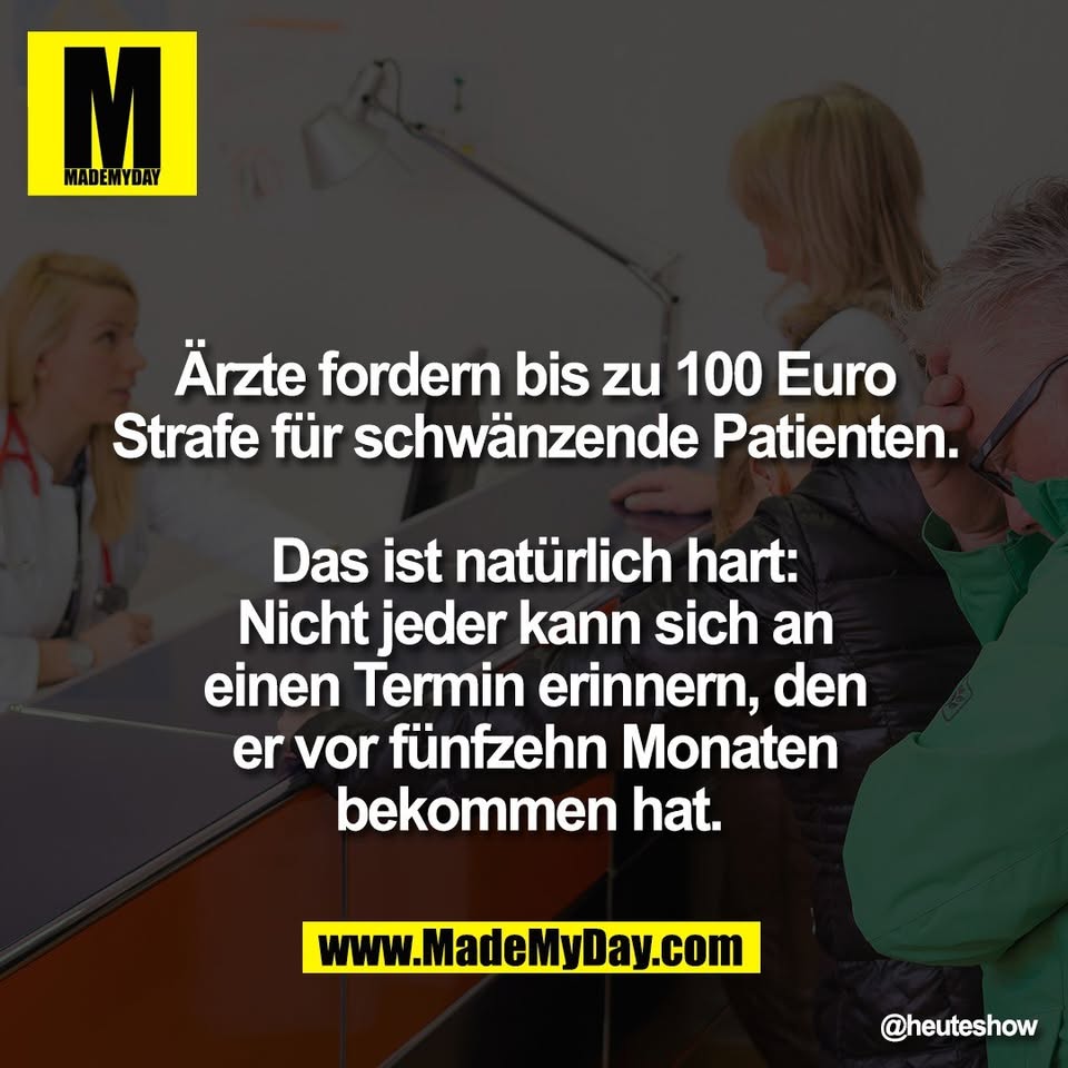 Ärzte fordern bis zu 100 Euro<br />
Strafe für schwänzende Patienten.<br />
<br />
Das ist natürlich hart:<br />
Nicht jeder kann sich an<br />
einen Termin erinnern, den<br />
er vor fünfzehn Monaten<br />
bekommen hat.