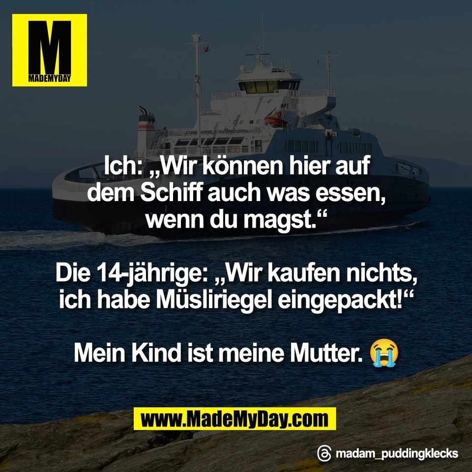 Ich: „Wir können hier auf<br />
dem Schiff auch was essen,<br />
wenn du magst.“<br />
<br />
Die 14-jährige: „Wir kaufen nichts,<br />
ich habe Müsliriegel eingepackt!“<br />
<br />
Mein Kind ist meine Mutter. 😭<br />
<br />
Threads: madam_puddingklecks