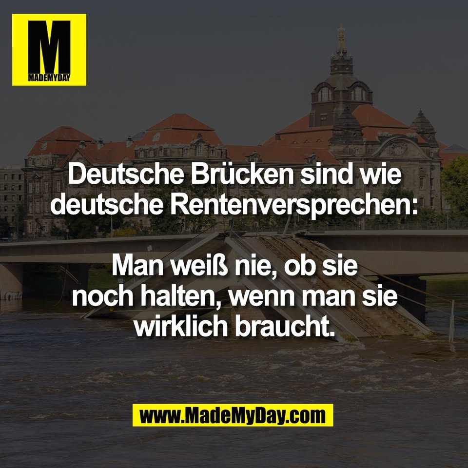 Deutsche Brücken sind wie<br />
deutsche Rentenversprechen:<br />
<br />
Man weiß nie, ob sie<br />
noch halten, wenn man sie<br />
wirklich braucht.