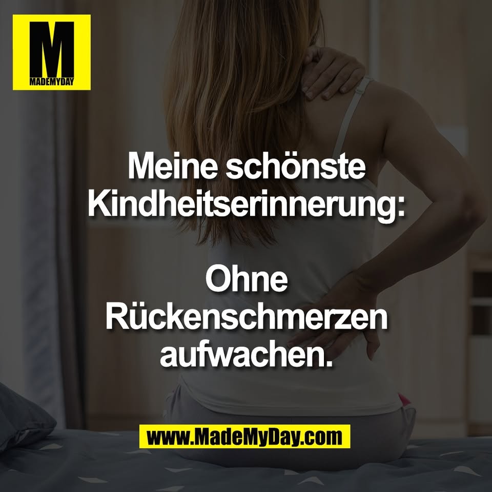 Meine schönste<br />
Kindheitserinnerung:<br />
<br />
Ohne<br />
Rückenschmerzen<br />
aufwachen.