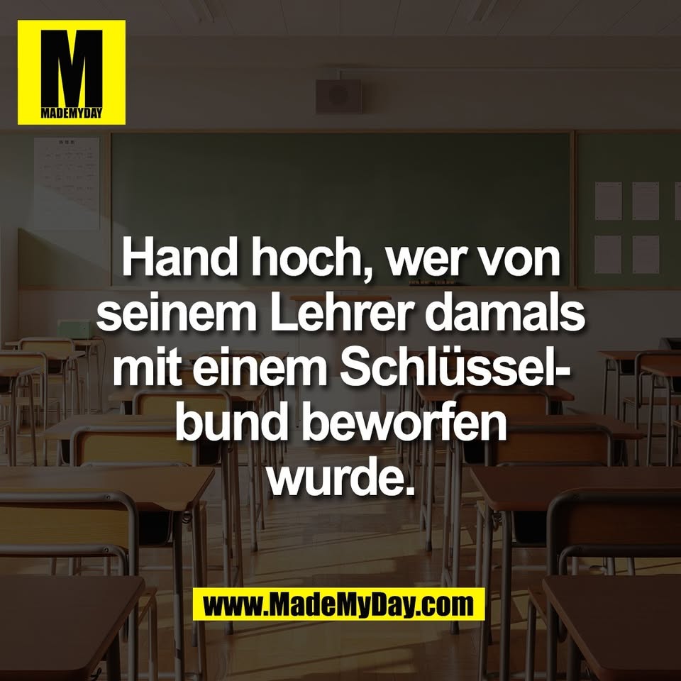 Hand hoch, wer von<br />
seinem Lehrer damals<br />
mit einem Schlüssel-<br />
bund beworfen<br />
wurde.
