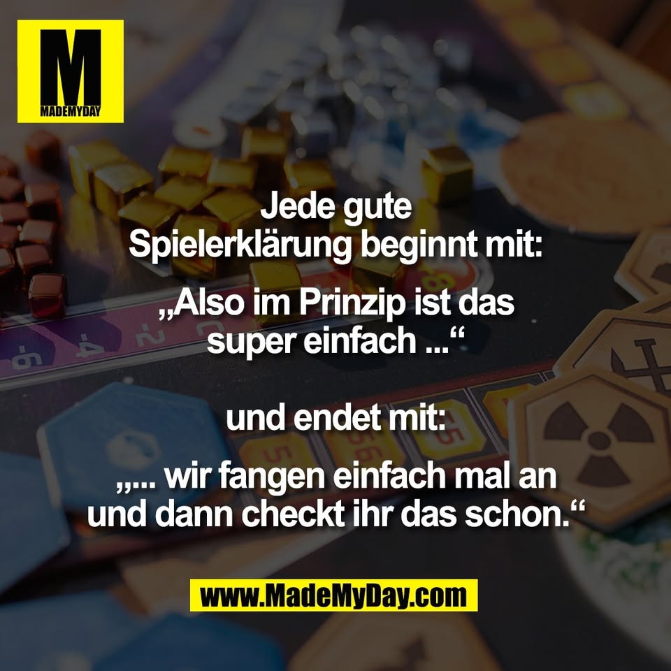 Jede gute<br />
Spielerklärung beginnt mit:<br />
<br />
„Also im Prinzip ist das<br />
super einfach ...“<br />
<br />
und endet mit:<br />
<br />
„... wir fangen einfach mal an<br />
und dann checkt ihr das schon.“
