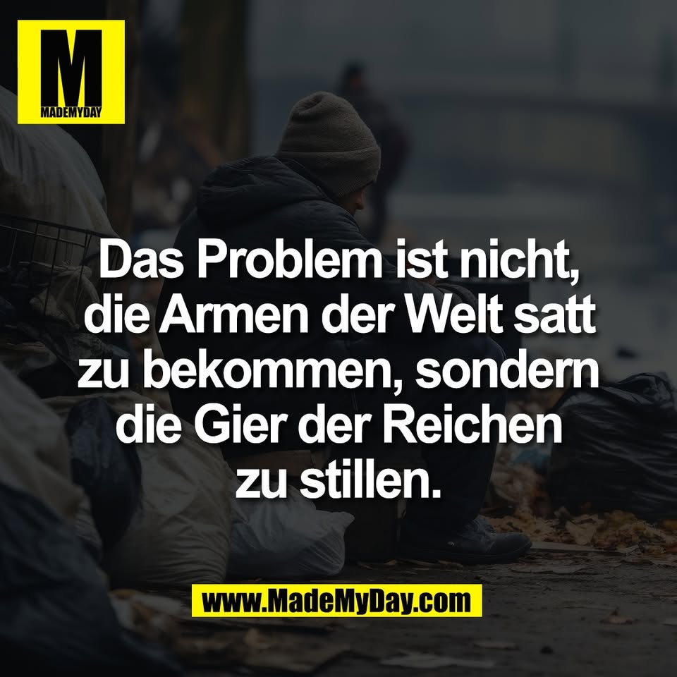 Das Problem ist nicht,<br />
die Armen der Welt satt<br />
zu bekommen, sondern<br />
die Gier der Reichen<br />
zu stillen.
