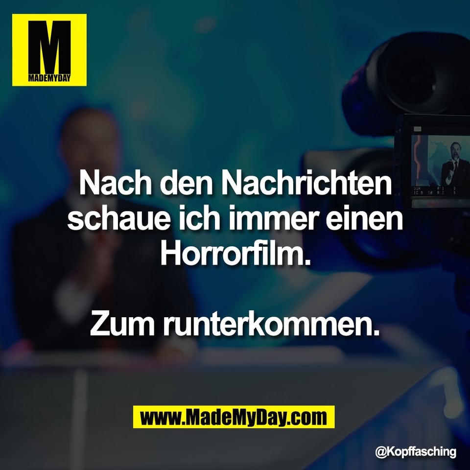 Nach den Nachrichten<br />
schaue ich immer einen<br />
Horrorfilm.<br />
<br />
Zum runterkommen.