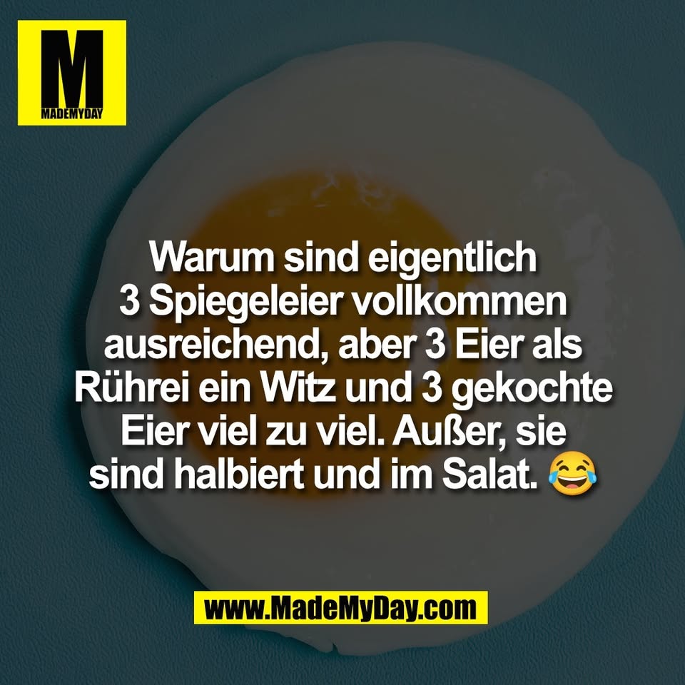 Warum sind eigentlich<br />
3 Spiegeleier vollkommen<br />
ausreichend, aber 3 Eier als<br />
Rührei ein Witz und 3 gekochte<br />
Eier viel zu viel. Außer, sie<br />
sind halbiert und im Salat. 😂