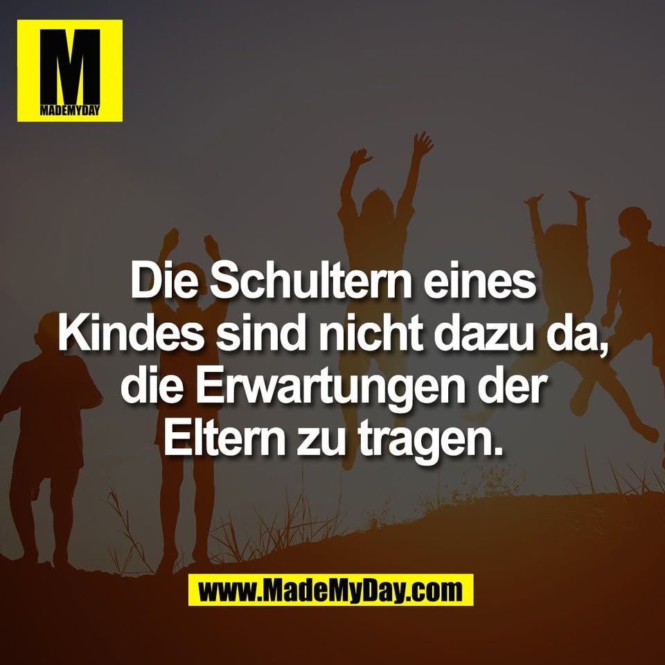 Die Schultern eines<br />
Kindes sind nicht dazu da,<br />
die Erwartungen der<br />
Eltern zu tragen.