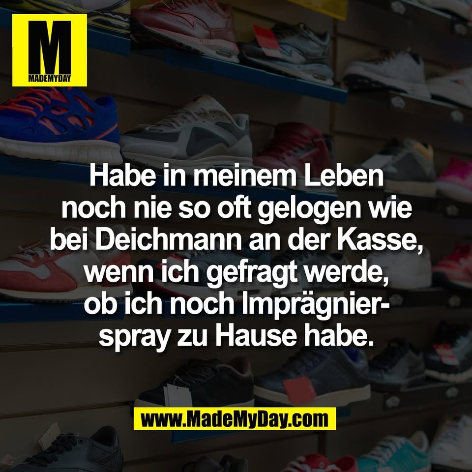 Habe in meinem Leben<br />
noch nie so oft gelogen wie<br />
bei Deichmann an der Kasse,<br />
wenn ich gefragt werde,<br />
ob ich noch Imprägnier-<br />
spray zu Hause habe.