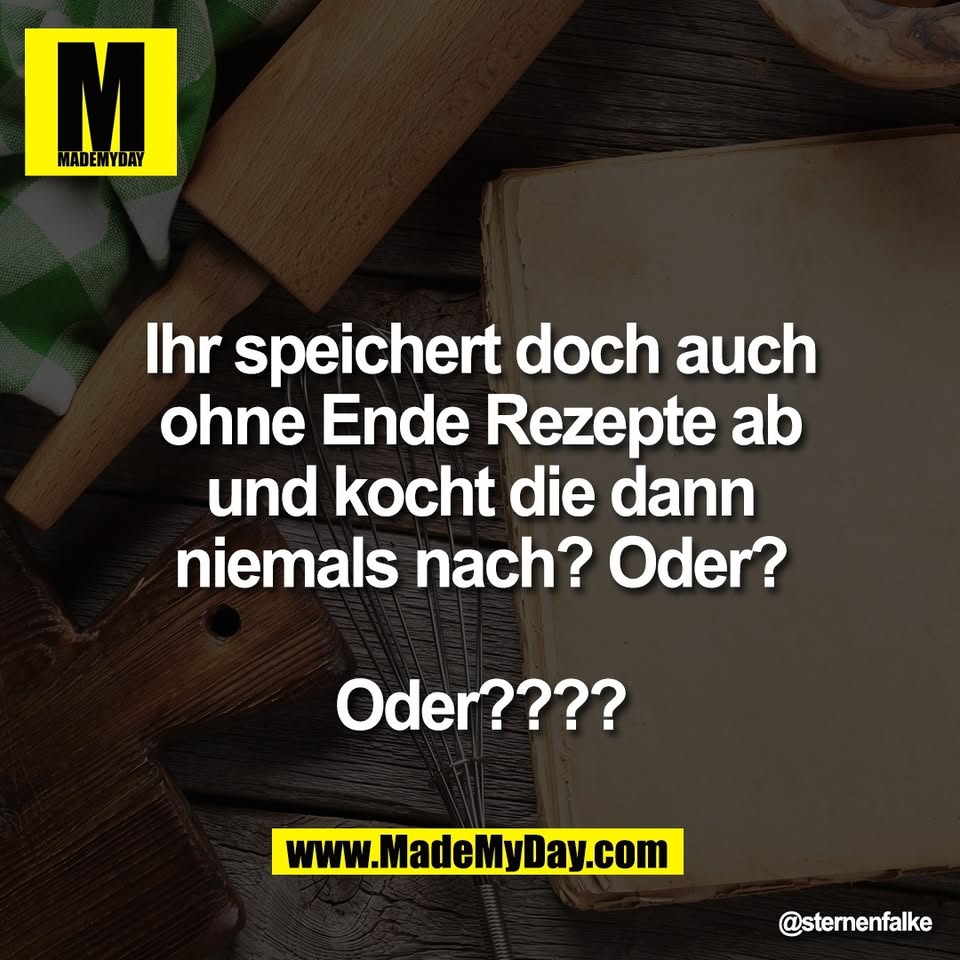 Ihr speichert doch auch<br />
ohne Ende Rezepte ab<br />
und kocht die dann<br />
niemals nach? Oder?<br />
<br />
Oder????