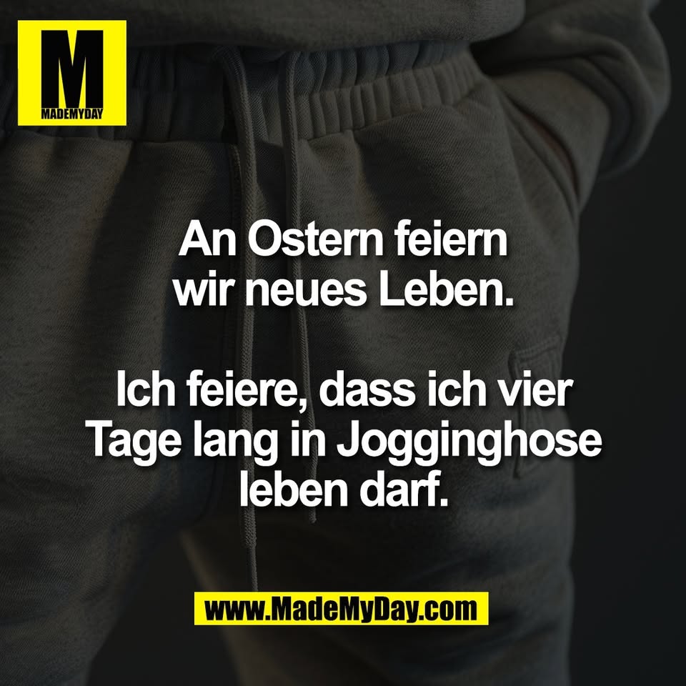 An Ostern feiern<br />
wir neues Leben.<br />
<br />
Ich feiere, dass ich vier<br />
Tage lang in Jogginghose<br />
leben darf.