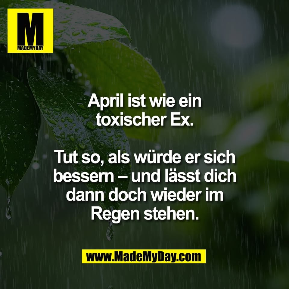 April ist wie ein<br />
toxischer Ex.<br />
<br />
Tut so, als würde er sich<br />
bessern – und lässt dich<br />
dann doch wieder im<br />
Regen stehen.