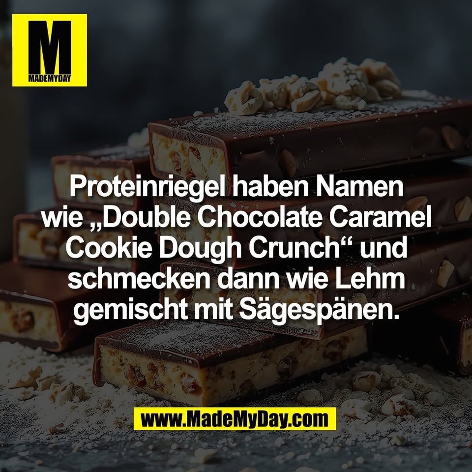 Proteinriegel haben Namen<br />
wie „Double Chocolate Caramel<br />
Cookie Dough Crunch“ und<br />
schmecken dann wie Lehm<br />
gemischt mit Sägespänen.