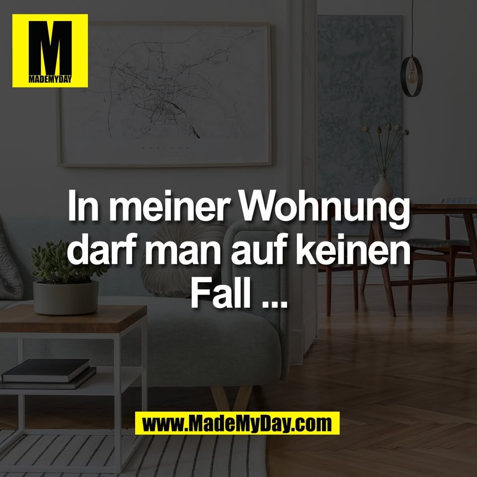 In meiner Wohnung<br />
darf man auf keinen<br />
Fall ...