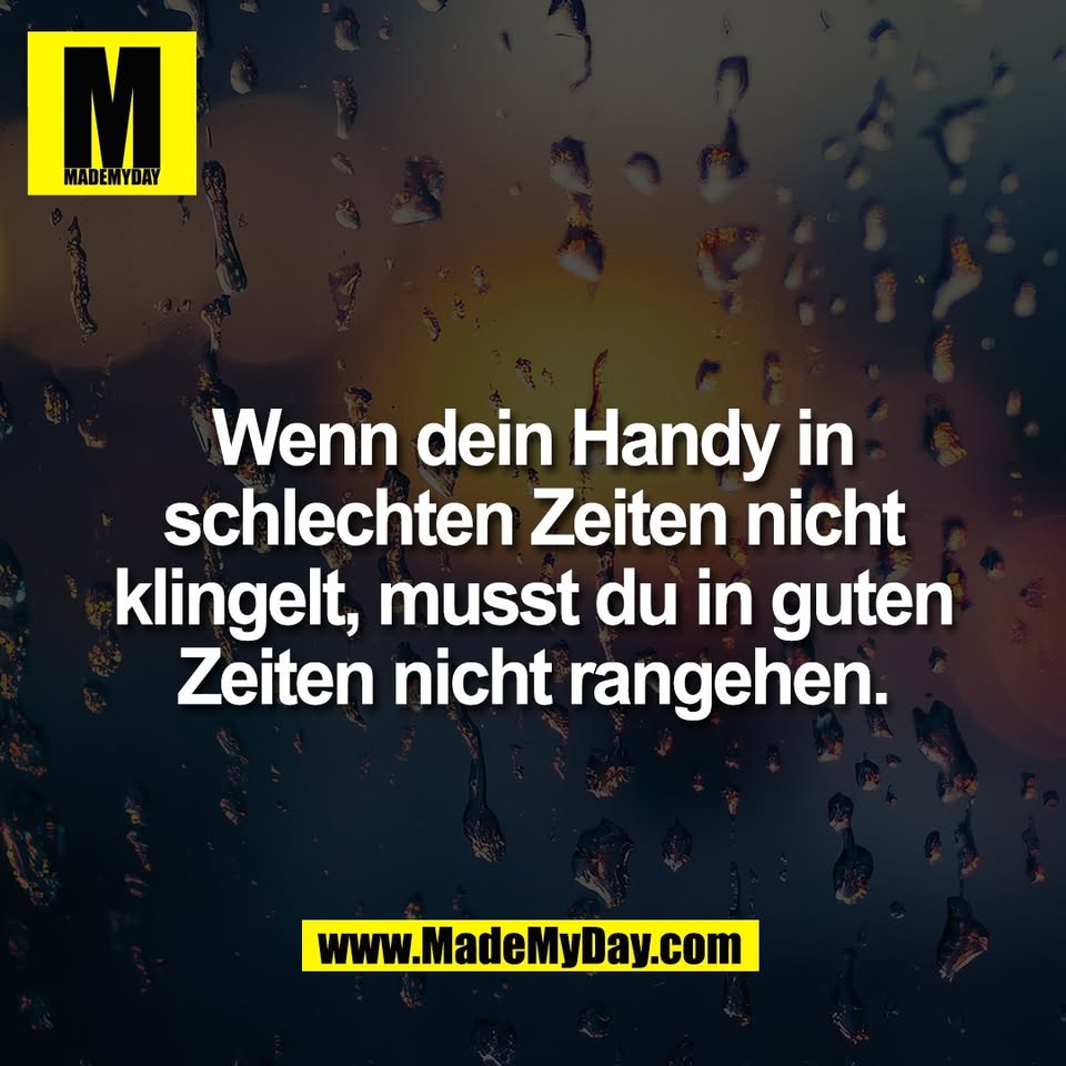 Wenn dein Handy in<br />
schlechten Zeiten nicht<br />
klingelt, musst du in guten<br />
Zeiten nicht rangehen.