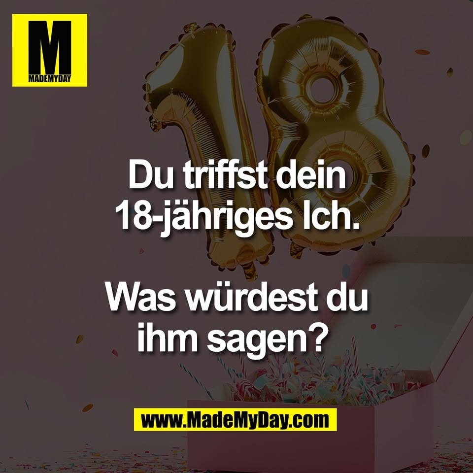 Du triffst dein<br />
18-jähriges Ich.<br />
<br />
Was würdest du<br />
ihm sagen? 