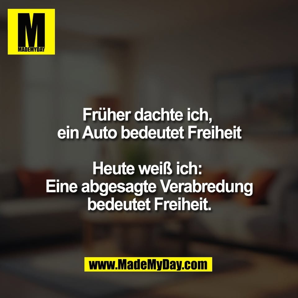Früher dachte ich, <br />
ein Auto bedeutet Freiheit<br />
<br />
Heute weiß ich: <br />
Eine abgesagte Verabredung<br />
bedeutet Freiheit.