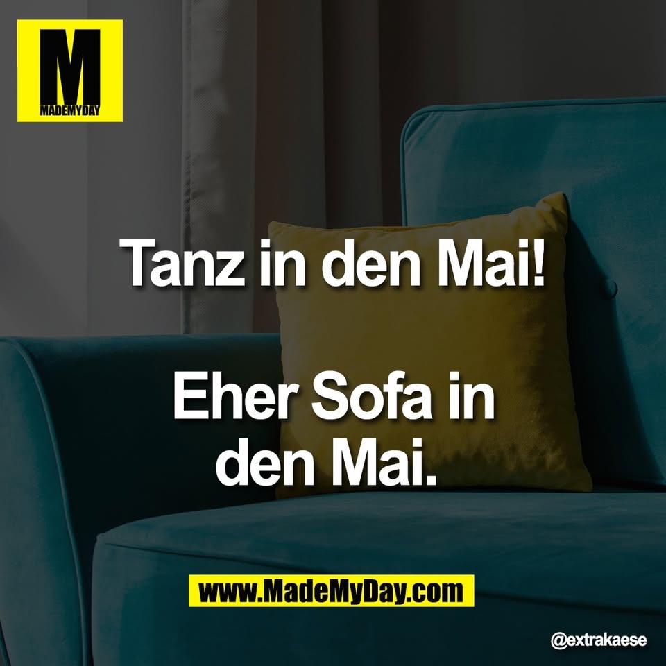 Tanz in den Mai!<br />
<br />
Eher Sofa in<br />
den Mai.