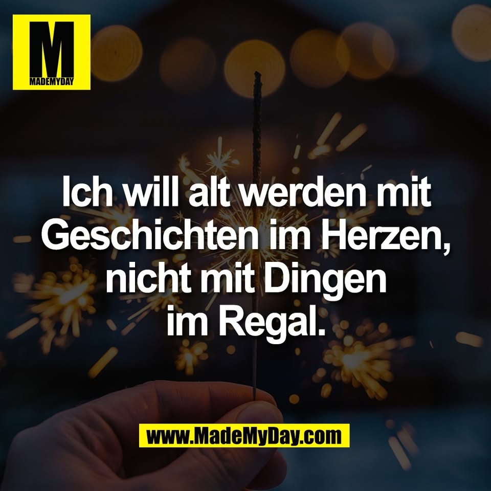 Ich will alt werden mit<br />
Geschichten im Herzen,<br />
nicht mit Dingen<br />
im Regal.
