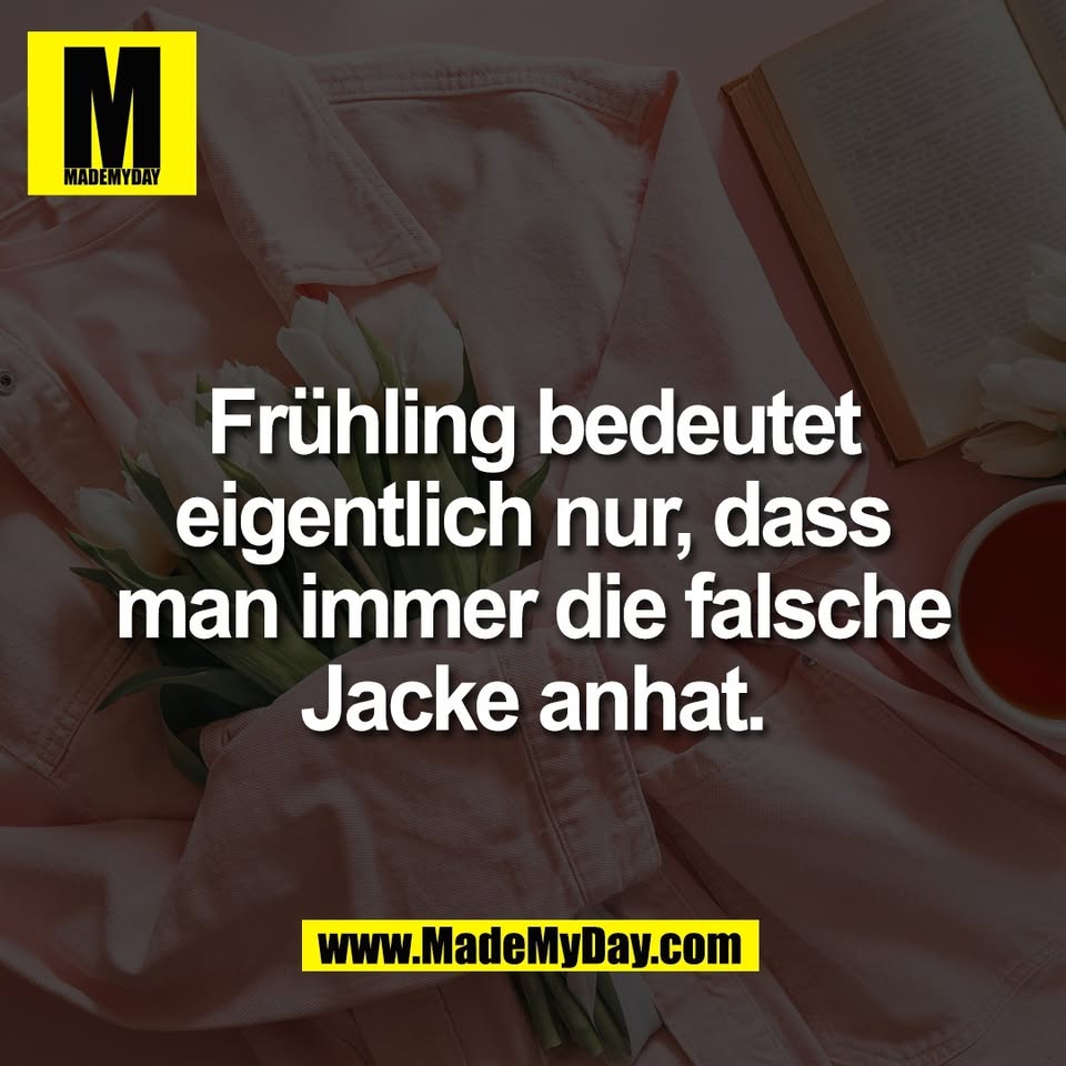 Frühling bedeutet<br />
eigentlich nur, dass<br />
man immer die falsche<br />
Jacke anhat.