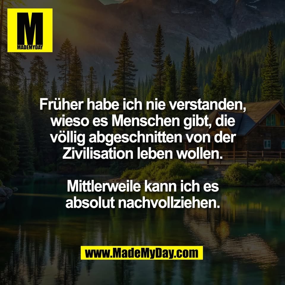 Früher habe ich nie verstanden,<br />
wieso es Menschen gibt, die<br />
völlig abgeschnitten von der<br />
Zivilisation leben wollen.<br />
<br />
Mittlerweile kann ich es<br />
absolut nachvollziehen.