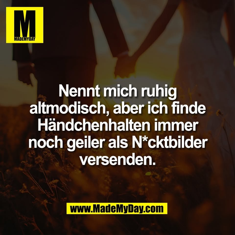 Nennt mich ruhig<br />
altmodisch, aber ich finde<br />
Händchenhalten immer<br />
noch geiler als N*cktbilder<br />
versenden.<br />
