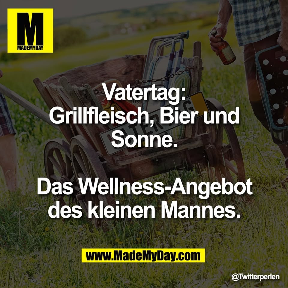 Vatertag:<br />
Grillfleisch, Bier und<br />
Sonne.<br />
<br />
Das Wellness-Angebot<br />
des kleinen Mannes.