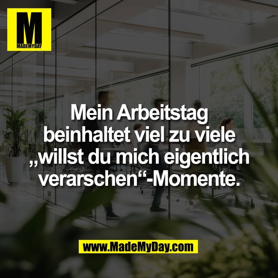Mein Arbeitstag<br />
beinhaltet viel zu viele<br />
„willst du mich eigentlich<br />
verarschen“-Momente.
