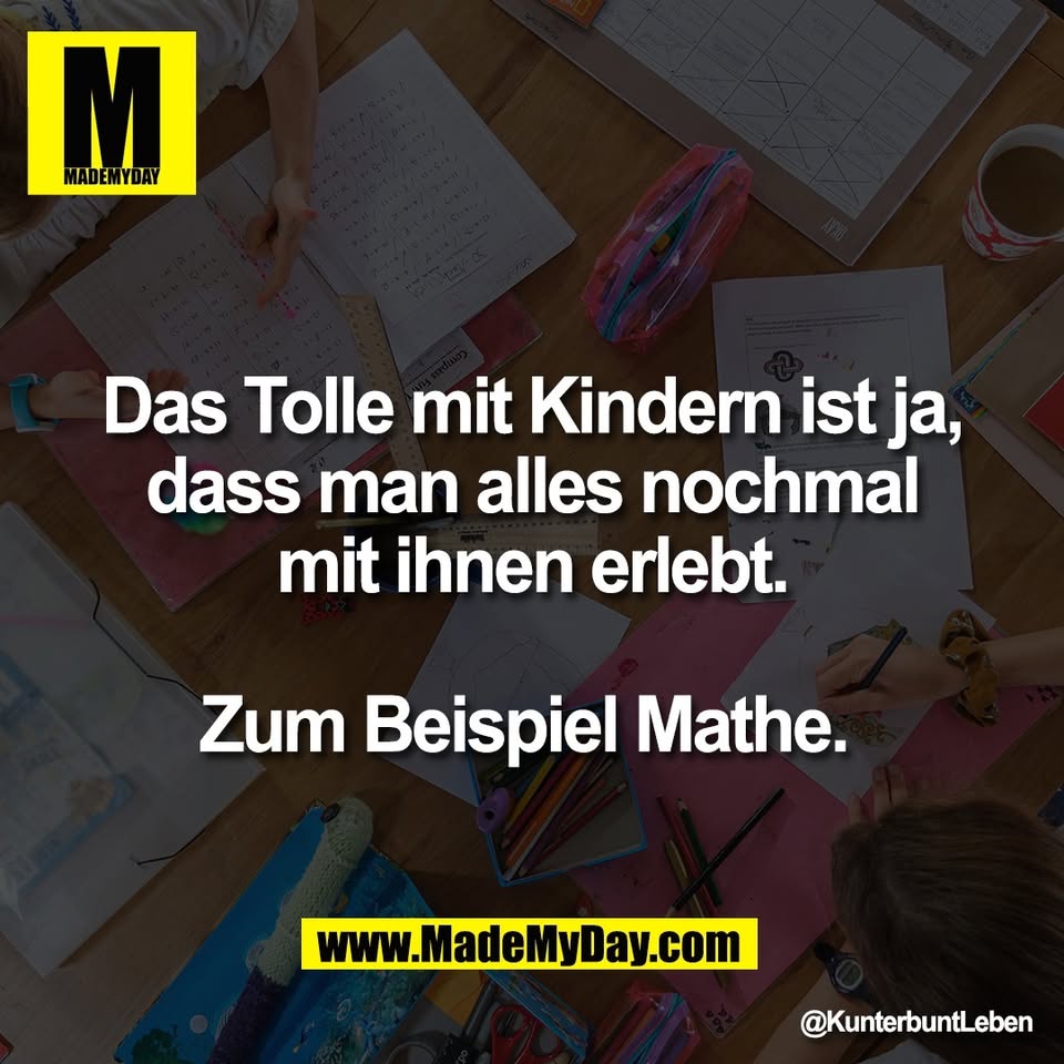 Das Tolle mit Kindern ist ja,<br />
dass man alles nochmal<br />
mit ihnen erlebt.<br />
<br />
Zum Beispiel Mathe.