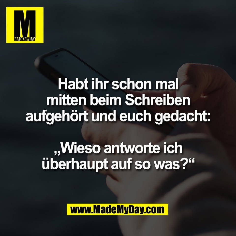 Habt ihr schon mal<br />
mitten beim Schreiben<br />
aufgehört und euch gedacht:<br />
<br />
„Wieso antworte ich<br />
überhaupt auf so was?“