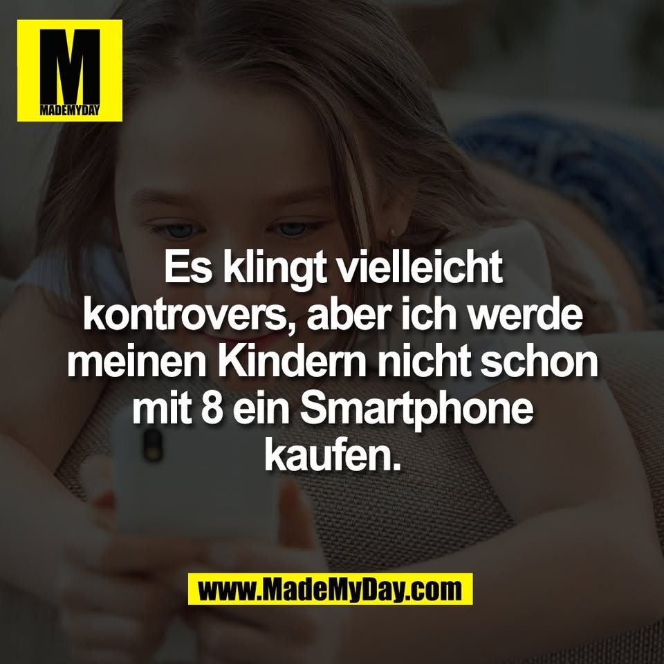 Es klingt vielleicht<br />
kontrovers, aber ich werde<br />
meinen Kindern nicht schon<br />
mit 8 ein Smartphone<br />
kaufen.