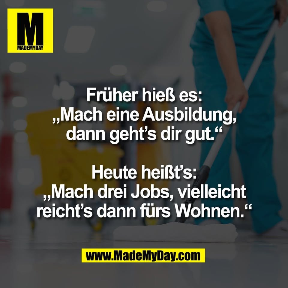 Früher hieß es:<br />
„Mach eine Ausbildung,<br />
dann geht’s dir gut.“<br />
<br />
Heute heißt’s:<br />
„Mach drei Jobs, vielleicht<br />
reicht’s dann fürs Wohnen.“