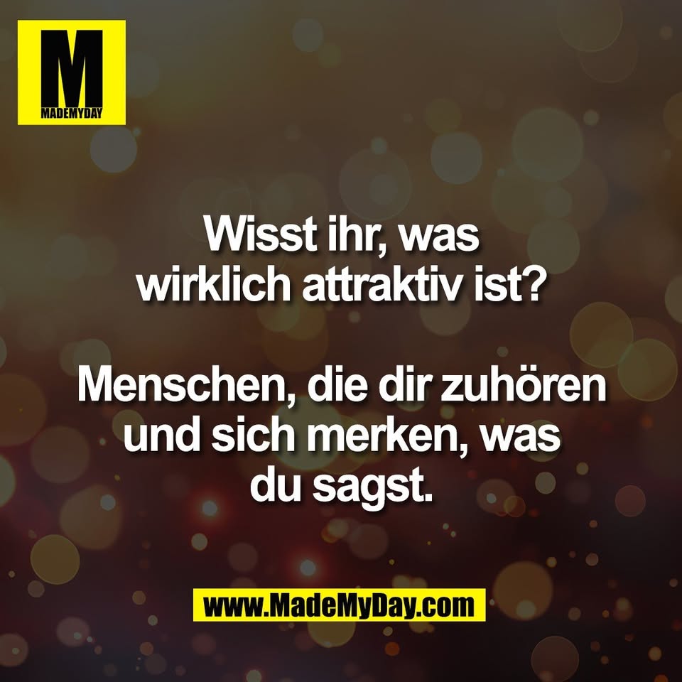 Wisst ihr, was<br />
wirklich attraktiv ist?<br />
<br />
Menschen, die dir zuhören<br />
und sich merken, was<br />
du sagst.