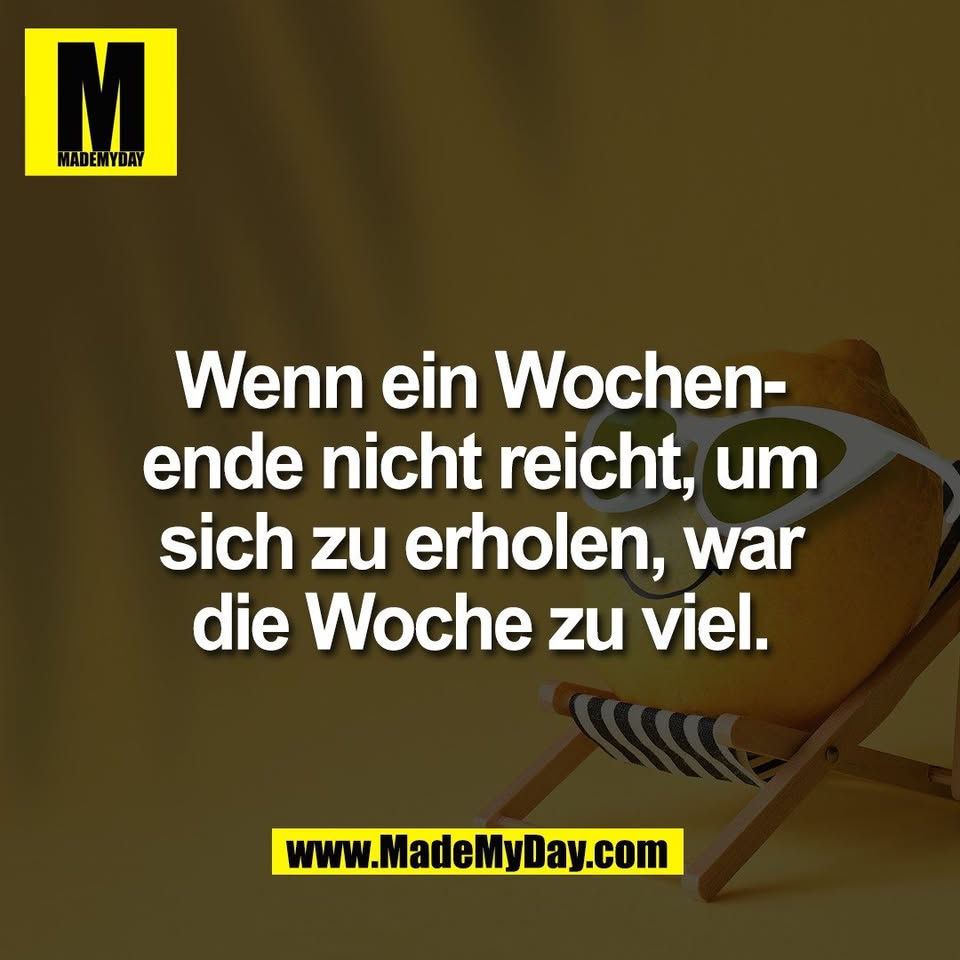Wenn ein Wochen-<br />
ende nicht reicht, um<br />
sich zu erholen, war<br />
die Woche zu viel.