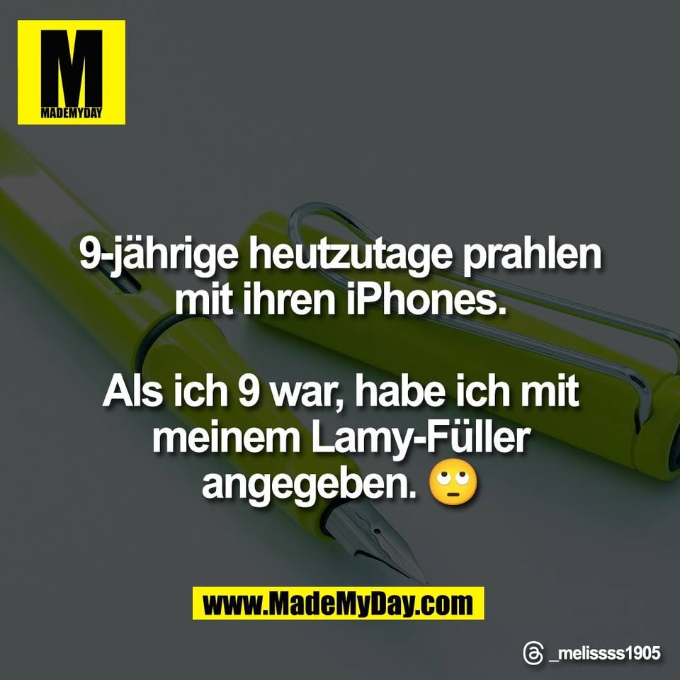 9-jährige heutzutage prahlen<br />
mit ihren iPhones.<br />
<br />
Als ich 9 war, habe ich mit<br />
meinem Lamy-Füller<br />
angegeben. 🙄<br />
<br />
Threads: _melissss1905