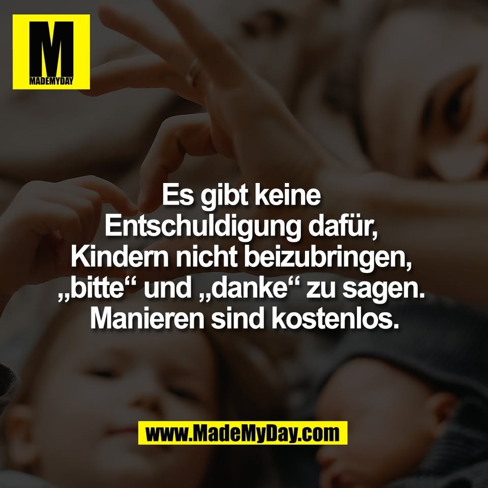 Es gibt keine <br />
Entschuldigung dafür, <br />
Kindern nicht beizubringen, <br />
„bitte“ und „danke“ zu sagen. <br />
Manieren sind kostenlos.