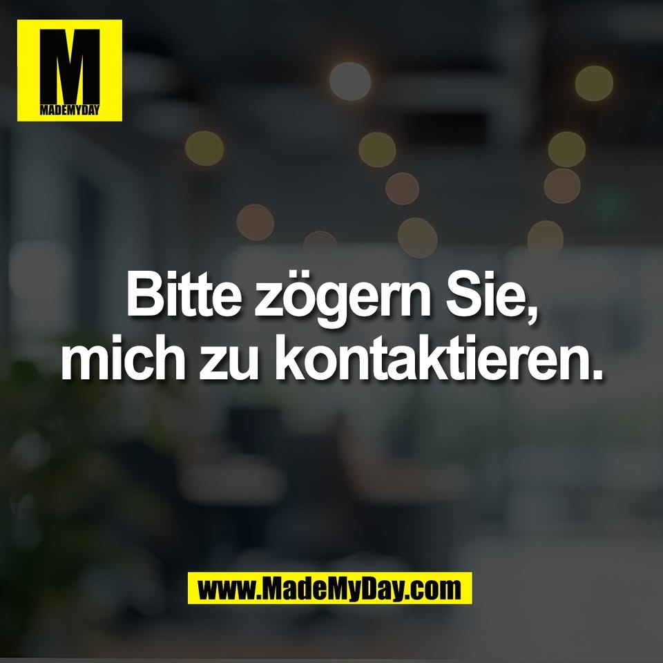 Bitte zögern Sie,<br />
mich zu kontaktieren.