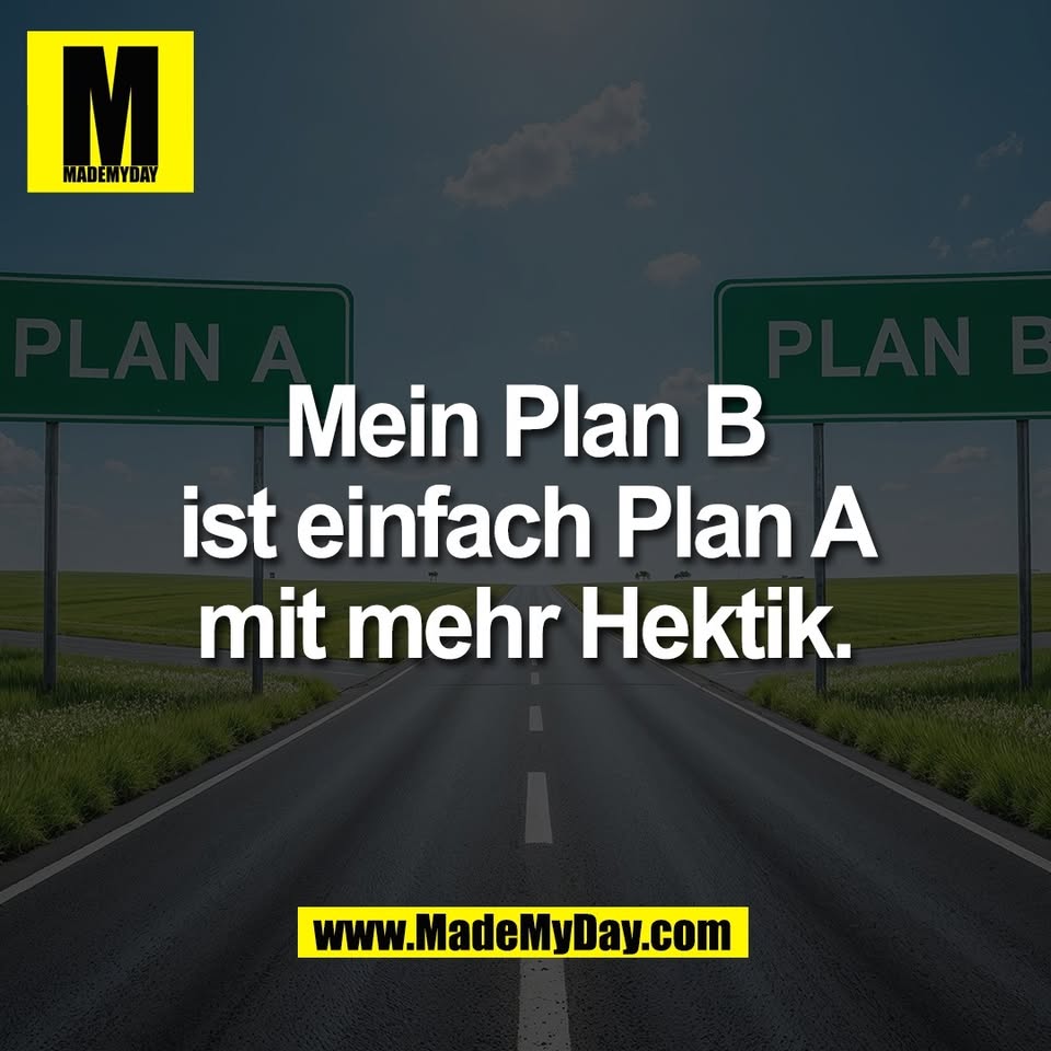 Mein Plan B<br />
ist einfach Plan A<br />
mit mehr Hektik.