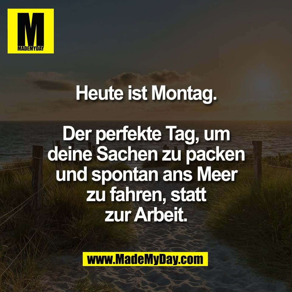 Heute ist Montag.<br />
<br />
Der perfekte Tag, um<br />
deine Sachen zu packen<br />
und spontan ans Meer<br />
zu fahren, statt<br />
zur Arbeit.