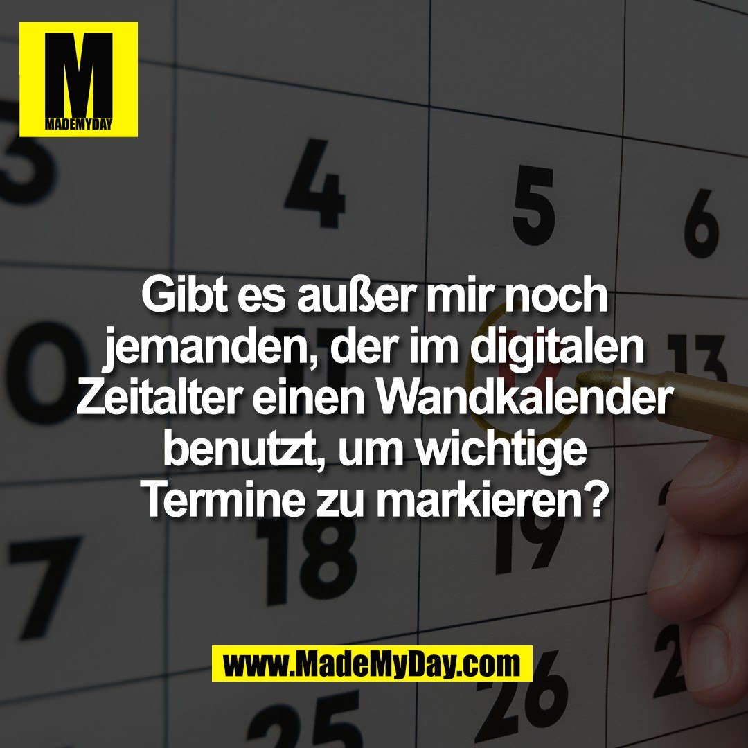 Gibt es außer mir noch<br />
jemanden, der im digitalen<br />
Zeitalter einen Wandkalender<br />
benutzt, um wichtige<br />
Termine zu markieren?