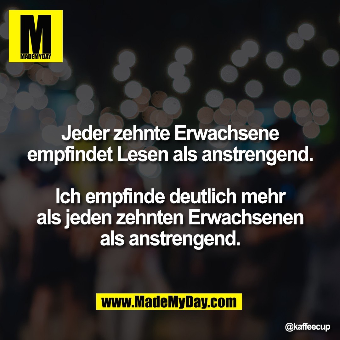 Jeder zehnte Erwachsene<br />
empfindet Lesen als anstrengend.<br />
<br />
Ich empfinde deutlich mehr<br />
als jeden zehnten Erwachsenen<br />
als anstrengend.