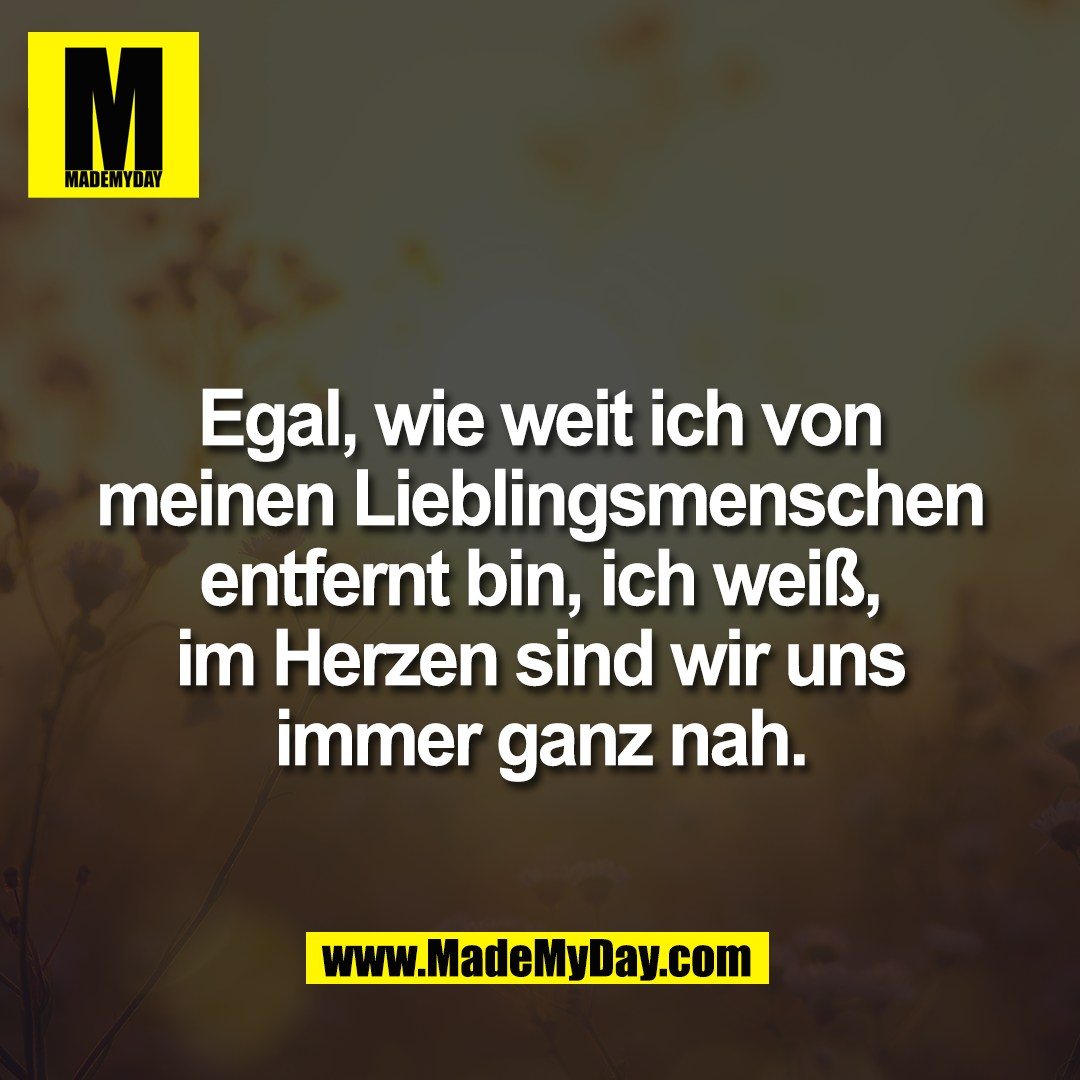 Egal, wie weit ich von<br />
meinen Lieblingsmenschen<br />
entfernt bin, ich weiß,<br />
im Herzen sind wir uns<br />
immer ganz nah.