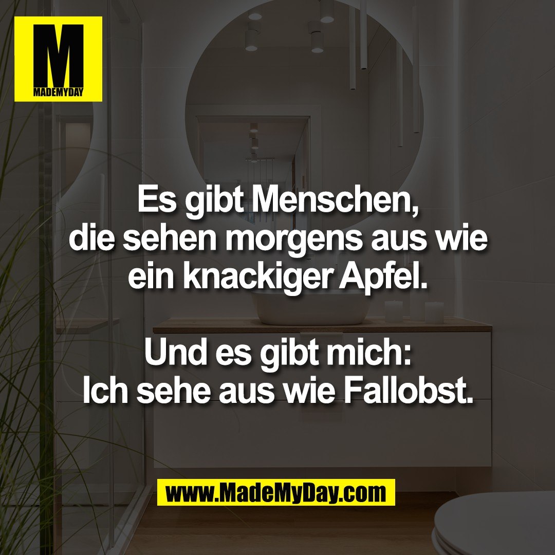 Es gibt Menschen,<br />
die sehen morgens aus wie<br />
ein knackiger Apfel.<br />
<br />
Und es gibt mich:<br />
Ich sehe aus wie Fallobst.