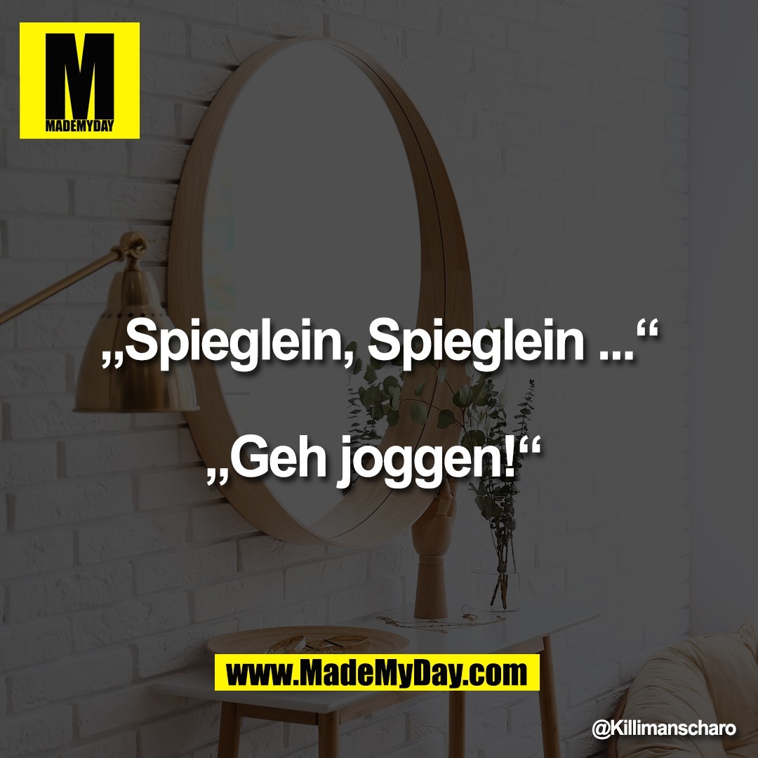 „Spieglein, Spieglein ...“<br />
<br />
„Geh joggen!“