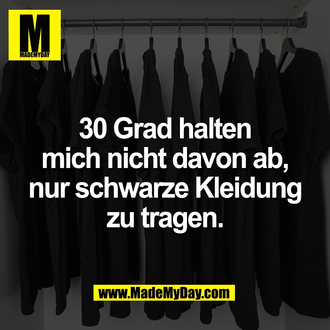 30 Grad halten<br />
mich nicht davon ab,<br />
nur schwarze Kleidung<br />
zu tragen.