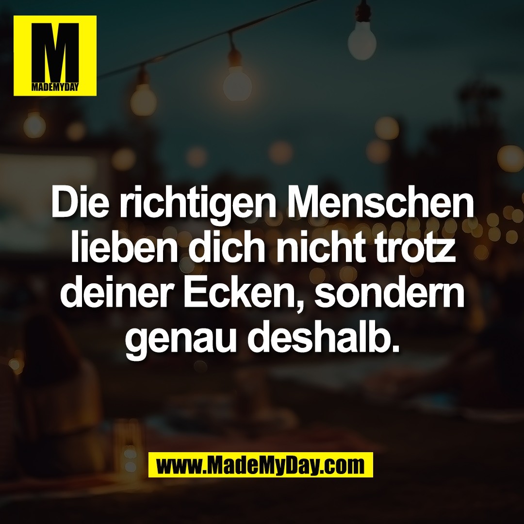 Die richtigen Menschen<br />
lieben dich nicht trotz<br />
deiner Ecken, sondern<br />
genau deshalb.