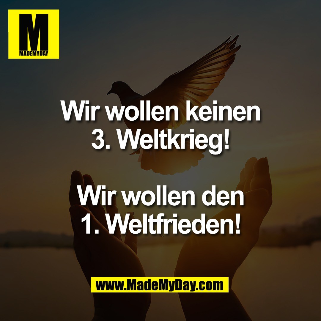 Wir wollen keinen<br />
3. Weltkrieg!<br />
<br />
Wir wollen den<br />
1. Weltfrieden!