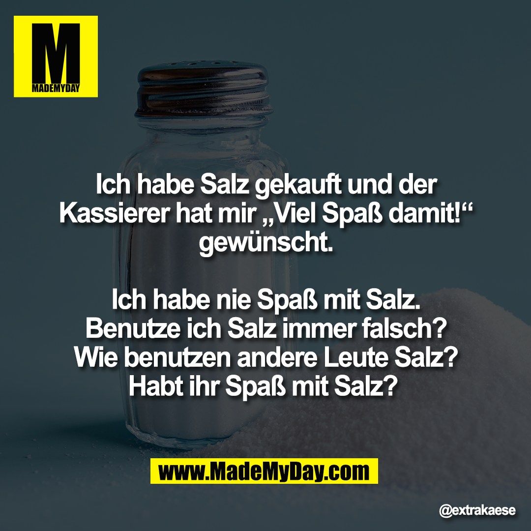 Ich habe Salz gekauft und der<br />
Kassierer hat mir „Viel Spaß damit!“<br />
gewünscht.<br />
<br />
Ich habe nie Spaß mit Salz.<br />
Benutze ich Salz immer falsch?<br />
Wie benutzen andere Leute Salz?<br />
Habt ihr Spaß mit Salz?