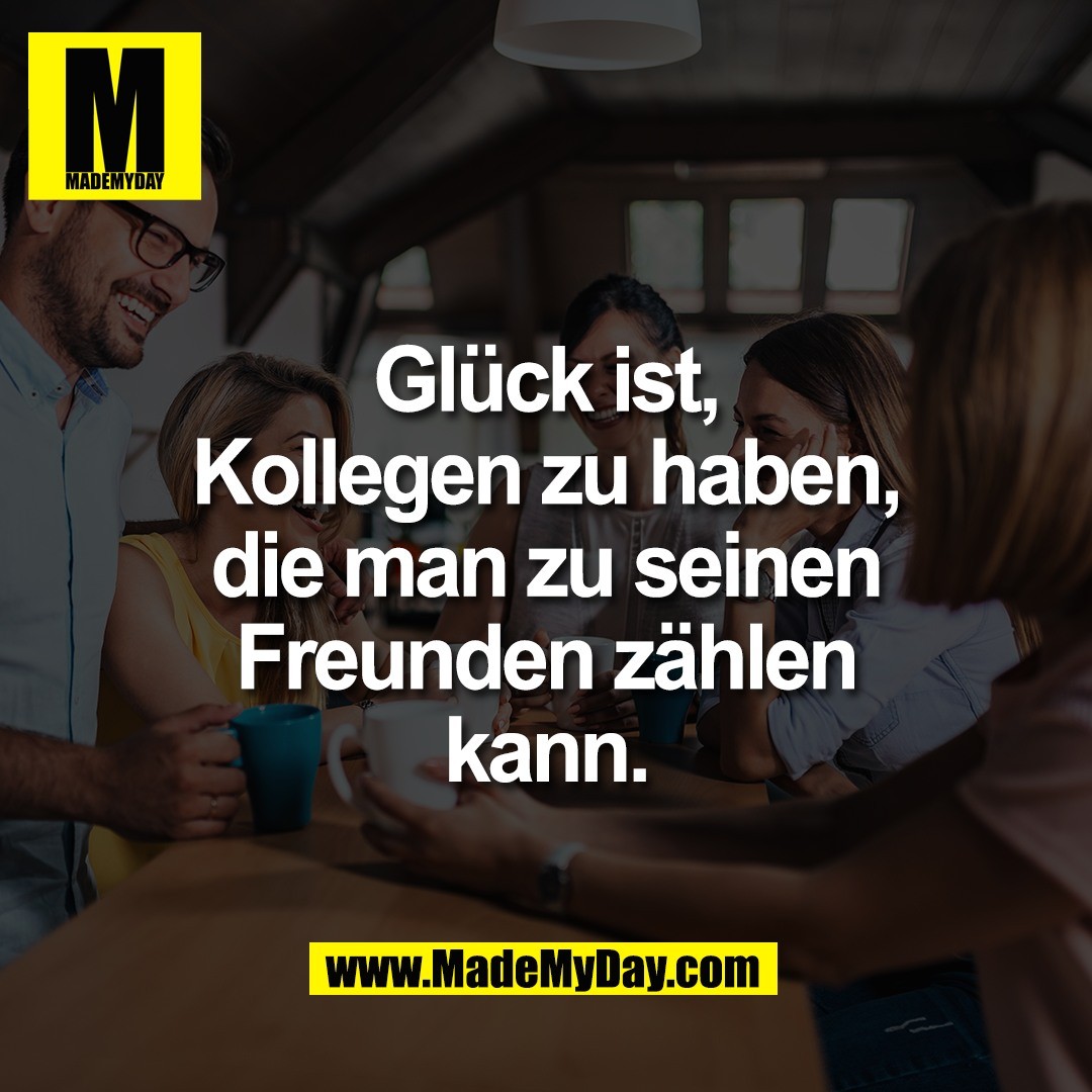 Glück ist,<br />
Kollegen zu haben,<br />
die man zu seinen<br />
Freunden zählen<br />
kann.