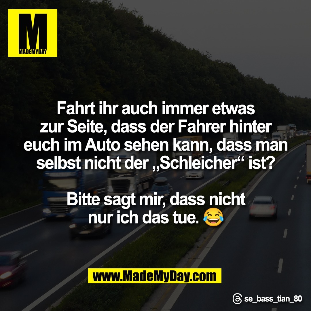 Fahrt ihr auch immer etwas<br />
zur Seite, dass der Fahrer hinter<br />
euch im Auto sehen kann, dass man<br />
selbst nicht der „Schleicher“ ist?<br />
<br />
Bitte sagt mir, dass nicht<br />
nur ich das tue. 😂<br />
<br />
Threads: se_bass_tian_80