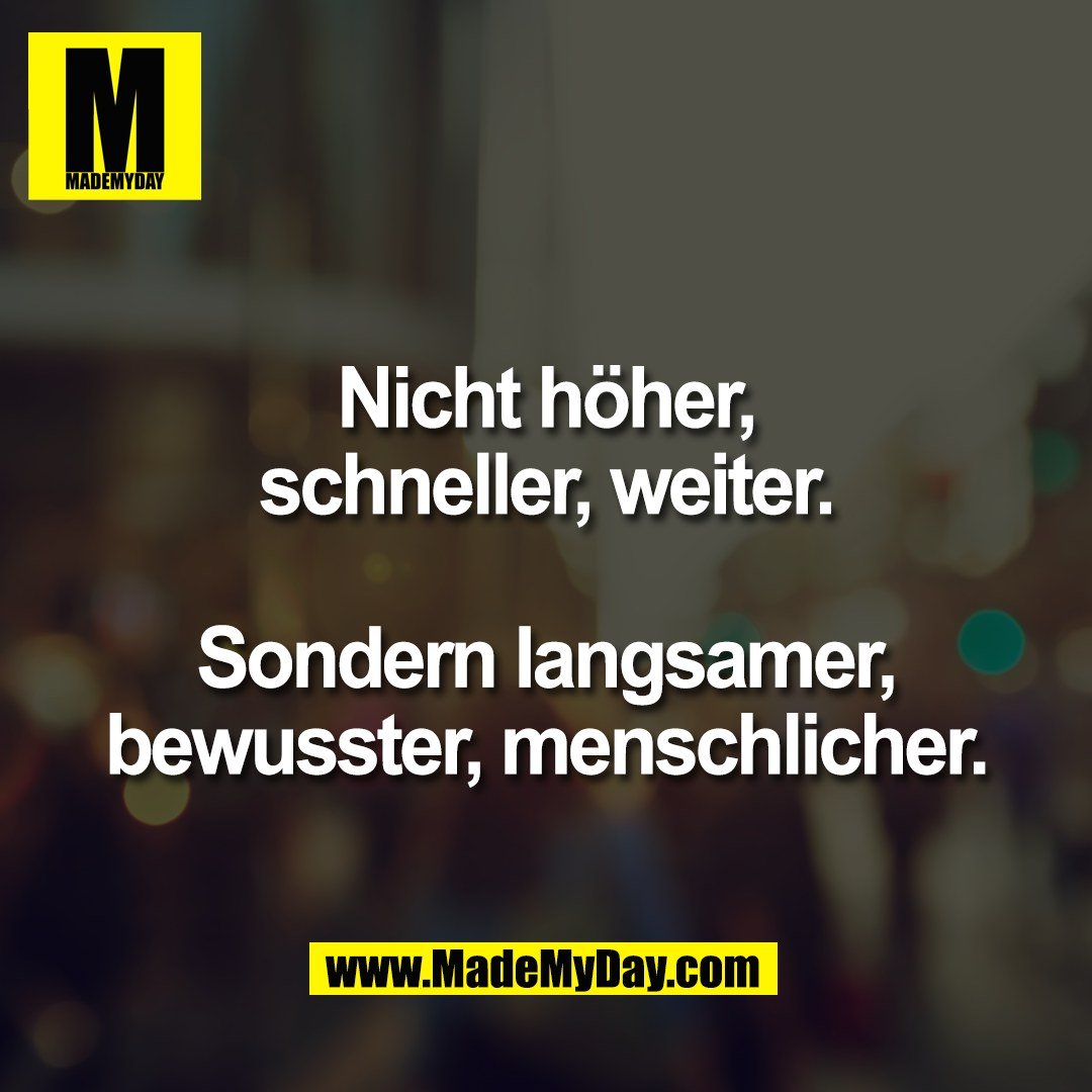 Nicht höher,<br />
schneller, weiter.<br />
<br />
Sondern langsamer,<br />
bewusster, menschlicher.